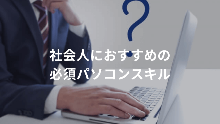 社会人におすすめの必須パソコンスキル